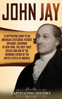 9781647481001-1647481007-John Jay: A Captivating Guide to an American Statesman, Patriot, Diplomat, Governor of New York, the First Chief Justice, and One of the Founding Fathers of the United States of America