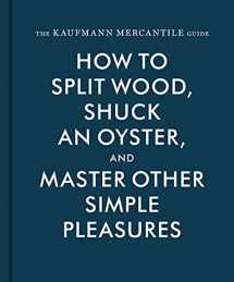 9781616893996-1616893990-The Kaufmann Mercantile Guide: How to Split Wood, Shuck an Oyster, and Master Other Simple Pleasures