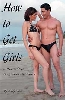 9780595463572-0595463576-How to Get Girls or How to Stop Being Dumb with Women