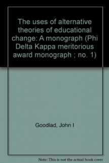 9780873677035-087367703X-The uses of alternative theories of educational change: A monograph (Phi Delta Kappa meritorious award monograph ; no. 1)