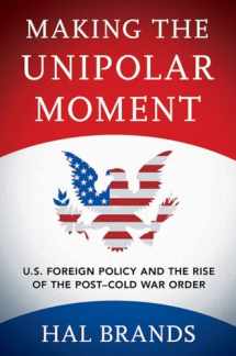 9781501702723-1501702726-Making the Unipolar Moment: U.S. Foreign Policy and the Rise of the Post-Cold War Order