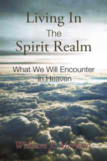 9781953247964-1953247962-Living In The Spirit Realm: What We Will Encounter In Heaven