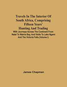 9789354503467-9354503462-Travels In The Interior Of South Africa, Comprising Fifteen Years' Hunting And Trading; With Journeys Across The Continent From Natal To Walvis Bay, ... Lake Ngami And The Victoria Falls (Volume I)
