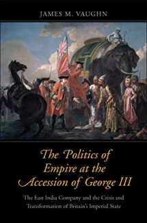 9780300208269-030020826X-The Politics of Empire at the Accession of George III: The East India Company and the Crisis and Transformation of Britain's Imperial State (The Lewis ... in Eighteenth-Century Culture and History)