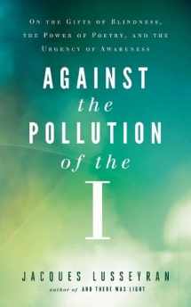 9781608683864-1608683869-Against the Pollution of the I: On the Gifts of Blindness, the Power of Poetry, and the Urgency of Awareness