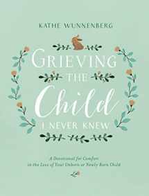 9780310350651-0310350654-Grieving the Child I Never Knew: A Devotional for Comfort in the Loss of Your Unborn or Newly Born Child