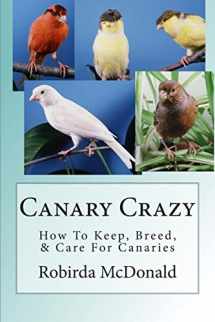 9781479363520-1479363529-Canary Crazy: How To Keep, Breed, & Care For Canaries