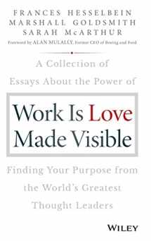 9781119513582-1119513588-Work Is Love Made Visible: A Collection of Essays about the Power of Finding Your Purpose from the World's Greatest Thought Leaders (Frances Hesselbein Leadership Forum)