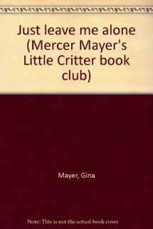 9780895777836-0895777835-Just leave me alone (Mercer Mayer's Little Critter book club)