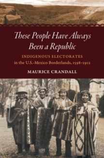 9781469652665-1469652668-These People Have Always Been a Republic: Indigenous Electorates in the U.S.-Mexico Borderlands, 1598–1912 (The David J. Weber Series in the New Borderlands History)