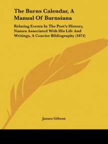 9781437033021-1437033024-The Burns Calendar, A Manual Of Burnsiana: Relating Events In The Poet's History, Names Associated With His Life And Writings, A Concise Bibliography (1874)
