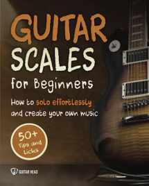 9781070527963-1070527963-Guitar Scales for Beginners: How to Solo Effortlessly and Create Your Own Music Even If You Don't Know What A Scale Is: Secrets to Your Very First Scale (Guitar Scales Mastery)