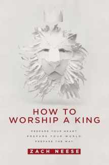 9781629985893-1629985899-How To Worship a King: Prepare Your Heart. Prepare Your World. Prepare The Way.