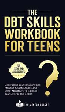 9781955906036-1955906033-The DBT Skills Workbook For Teens - Understand Your Emotions and Manage Anxiety, Anger, and Other Negativity To Balance Your Life For The Better (For Teens and Adolescents)