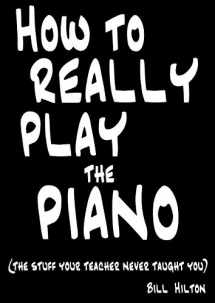 9780956220400-0956220401-How to Really Play the Piano: The Stuff Your Teacher Never Taught You by Hilton, Bill (2009) Paperback