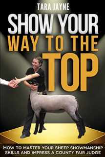 9781522795681-1522795685-Show Your Way to the Top: How to Master Your Sheep Showmanship Skills and Impress a County Fair Judge
