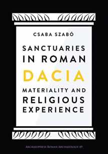 9781789690811-1789690811-Sanctuaries in Roman Dacia: Materiality and Religious Experience (Archaeopress Roman Archaeology)