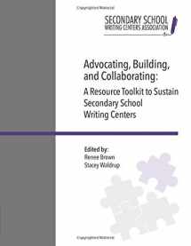 9780692040928-0692040927-Advocating, Building, and Collaborating: A Resource Toolkit to Sustain Secondary School Writing Centers (SSWCA Toolkit)