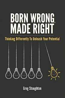 9781945975325-1945975326-Born Wrong, Made Right: Thinking Differently to Unleash Your Potential