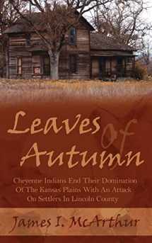 9781425954420-1425954421-Leaves Of Autumn: Cheyenne Indians End Their Domination Of The Kansas Plains With An Attack On Settlers In Lincoln County