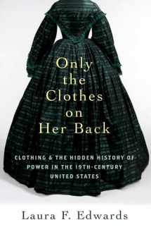 9780197760406-0197760406-Only the Clothes on Her Back: Clothing and the Hidden History of Power in the Nineteenth-Century United States