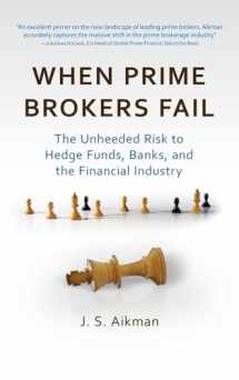 9781576603550-1576603555-When Prime Brokers Fail: The Unheeded Risk to Hedge Funds, Banks, and the Financial Industry
