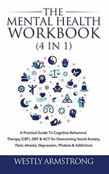 9781801342216-1801342210-The Mental Health Workbook (4 in 1): A Practical Guide To Cognitive Behavioral Therapy (CBT), DBT & ACT for Overcoming Social Anxiety, Panic Attacks, Depression, Phobias & Addictions