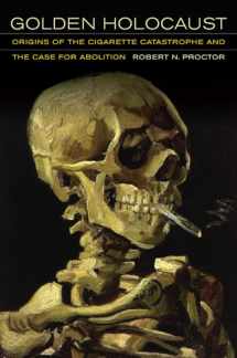 9780520270169-0520270169-Golden Holocaust: Origins of the Cigarette Catastrophe and the Case for Abolition