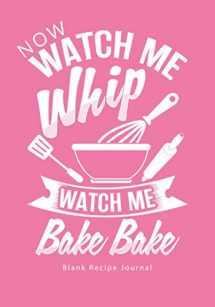 9781542702799-1542702798-Now Watch Me Whip...Watch Me Bake Bake: Blank Recipe Journal (Create Your Own Cookbooks for Serious Bakers and Cooks)