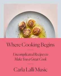 9780525573340-0525573348-Where Cooking Begins: Uncomplicated Recipes to Make You a Great Cook: A Cookbook
