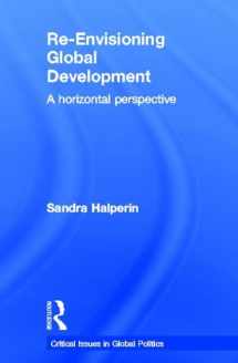 9780415467650-0415467659-Re-Envisioning Global Development: A Horizontal Perspective (Critical Issues in Global Politics)