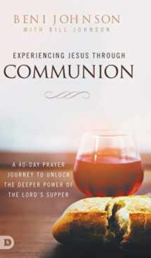 9780768456363-0768456363-Experiencing Jesus Through Communion: A 40-Day Prayer Journey to Unlock the Deeper Power of the Lord's Supper