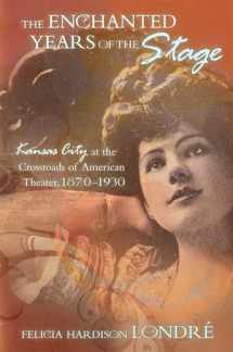 9780826217097-0826217095-The Enchanted Years of the Stage: Kansas City at the Crossroads of American Theater, 1870-1930 (Volume 1)