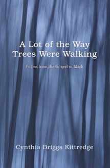 9781498200509-1498200508-A Lot of the Way Trees Were Walking: Poems from the Gospel of Mark