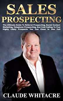 9781494952327-1494952327-Sales Prospecting: The Ultimate Guide To Referral Prospecting, Social Contact Marketing, Telephone Prospecting, And Cold Calling To Find Highly Likely Prospects You Can Close In One Call