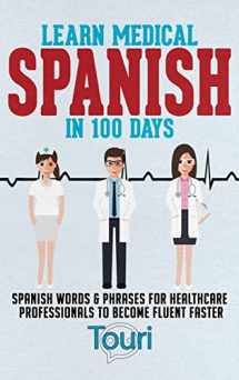 9781953149404-1953149405-Learn Medical Spanish in 100 Days: Spanish Words & Phrases for Healthcare Professionals to Become Fluent Faster (Spanish for Medical Professionals)
