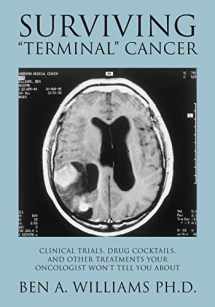 9781477496510-1477496513-Surviving "Terminal" Cancer: Clinical Trials, Drug Cocktails, and Other Treatments Your Oncologist Won't Tell You About