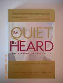 9780977261840-0977261840-Be Quiet, Be Heard: The Paradox of Persuasion