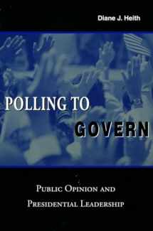 9780804748483-0804748489-Polling to Govern: Public Opinion and Presidential Leadership