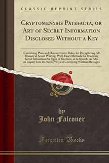 9781333003708-1333003706-Cryptomenysis Patefacta, or Art of Secret Information Disclosed Without a Key: Containing Plain and Demonstrative Rules, for Decyphering All Manner of ... by Signs or Gestures, or in Speech;
