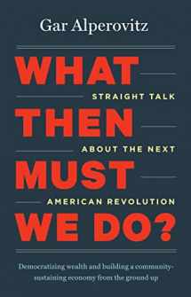 9781603585040-1603585044-What Then Must We Do?: Straight Talk about the Next American Revolution