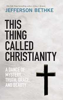 9780785232704-0785232702-This Thing Called Christianity: A Dance of Mystery, Grace, and Beauty