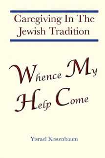 9781500882839-1500882836-Whence My Help Come: Caregiving In The Jewish Tradition