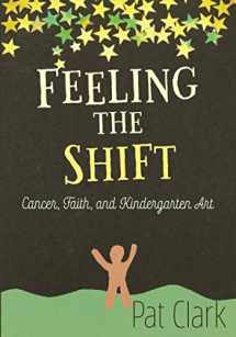 9781949922981-1949922987-Feeling the Shift: Cancer, Faith, and Kindergarten Art