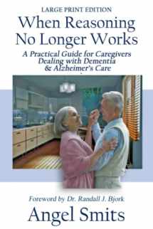9781950349579-1950349578-When Reasoning No Longer Works: A Practical Guide for Caregivers Dealing With Dementia & Alzheimer's Care