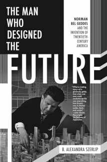 9781612195629-1612195628-The Man Who Designed the Future: Norman Bel Geddes and the Invention of Twentieth-Century America