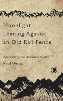 9781583949450-1583949453-Moonlight Leaning Against an Old Rail Fence: Approaching the Dharma as Poetry