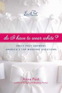9780061563874-0061563870-Do I Have To Wear White?: Emily Post Answers America's Top Wedding Questions