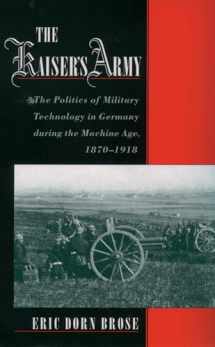 9780195179453-0195179455-The Kaiser's Army: The Politics of Military Technology in Germany during the Machine Age, 1870-1918