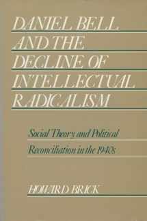 9780299105501-0299105504-Daniel Bell and the Decline of Intellectual Radicalism: Social Theory and Political Reconciliation in the 1940s (History of American Thought and Culture)